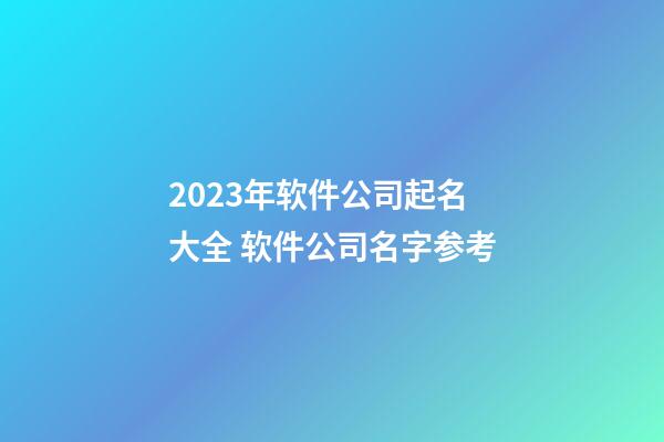 2023年软件公司起名大全 软件公司名字参考-第1张-公司起名-玄机派